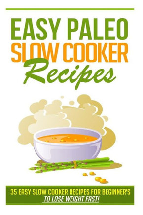 Easy Paleo Slow Cooker Recipes: 35 Easy Recipes for Beginners Who Want to Lose Weight FAST!