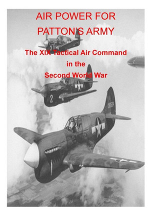 AIR POWER FOR PATTON'S ARMY The XIX Tactical Air Command in the Second World War