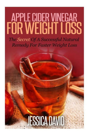Apple Cider Vinegar For Weight Loss: The Secret Of A Successful Natural Remedy For Faster Weight Loss