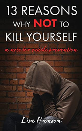13 Reasons Why NOT to Kill Yourself: A Note For Suicide Prevention
