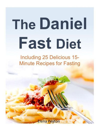 The Daniel Fast Diet: Including 25 Delicious 15-Minute Recipes for Fasting