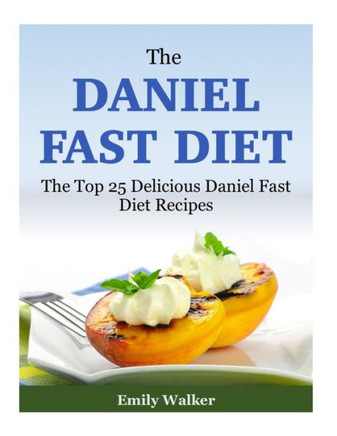 The Daniel Fast Diet: The Top 25 Delicious Daniel Fast Diet Recipes