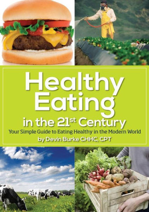 Healthy Eating in the 21st Century: Your simple guide to eating healthy in the modern world