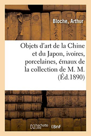 Objets D'Art De La Chine Et Du Japon, Ivoires, Porcelaines, Émaux Cloisonnés, Faïences: Bronzes De La Collection De M. M. (French Edition)