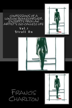 Confessions of a London Boulevardier. Excerpts from an Artist's (so-called) Life: Vol. 1 Stroll On
