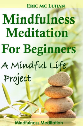 Mindful Meditation for Beginners - Mindfulness Meditation: A Mindful Life Project