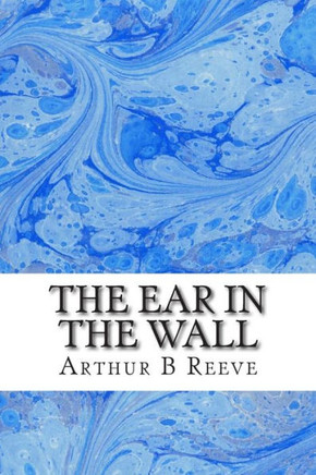 The Ear in The Wall: (Arthur B Reeve Classics Collection)