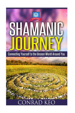 Shamanic Journey: Connecting Yourself to the Unseen World Around You
