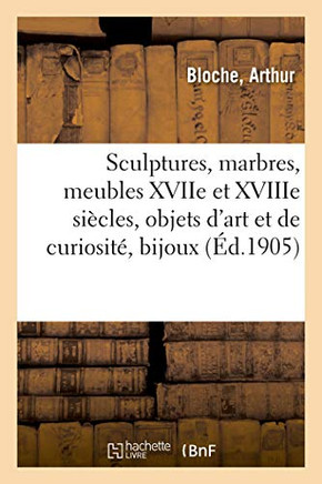 Sculptures, Marbres Anciens Et Modernes, Meubles D'Époques Et De Styles Xviie: Et Xviiie Siècles, Objets D'Art Et De Curiosité, Bijoux (French Edition)
