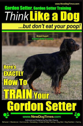 Gordon Setter, Gordon Setter Training Think Like a Dog...but don't eat your poop! Breed Expert Gordon Setter Training: Here's EXACTLY How To TRAIN You