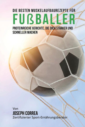 Die besten Muskelaufbaurezepte fur Fussballer: Proteinreiche Gerichte, die dich starker und schneller machen