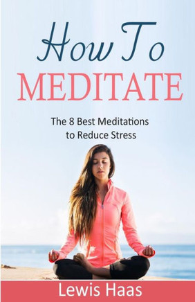 How To Meditate: The 8 Best Meditations to Reduce Stress
