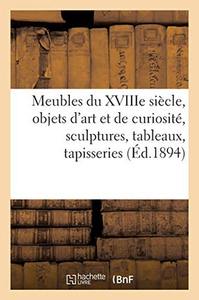 Meubles Anciens Du Xviiie Siècle, Objets D'Art Et De Curiosité, Sculptures, Tableaux, Tapisseries: Meubles Et Objets Divers De Style, Bijoux, Argenterie, Étoffes Anciennes (French Edition)
