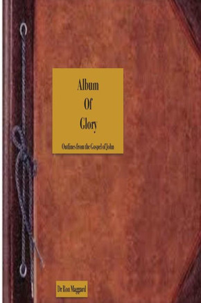 Album Of Glory: Pictures of Christ and His Work in The Gospel of John