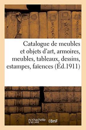 Catalogue De Meubles Et Objets D'Art, Armoires Et Meubles, Tableaux, Dessins, Estampes, Faïences: Et Porcelaines, Pendules Anciennes, Sculptures, ... Ancienne Tapisserie Au Point (French Edition)