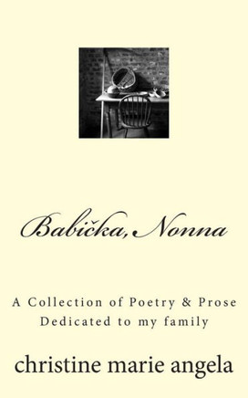 Babicka, Nonna: A Collection of Poetry & Prose, Dedicated to my family