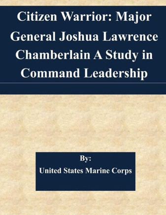 Citizen Warrior: Major General Joshua Lawrence Chamberlain A Study in Command Leadership