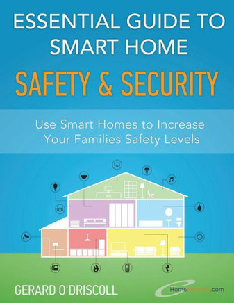Essential Guide to Smart Home Automation Safety & Security: Use Home Automation to Increase Your Families Safety Levels