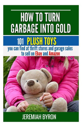 How to turn Garbage into Gold: 101 Plush Toys You can find at Thrift Stores and Garage Sales to Sell on Ebay and Amazon