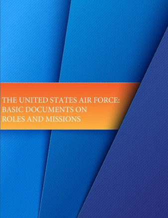 The United States Air Force: Basic Documents on Roles and Missions