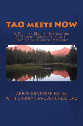 TAO meets NOW: A Clinical Manual Integrating 5 Element Acupuncture with Traditional Chinese Medicine