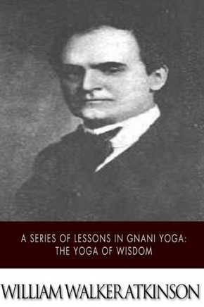 A Series of Lessons in Gnani Yoga: The Yoga of Wisdom