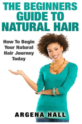 The Beginners Guide To Natural Hair: How To Begin Your Natural Hair Journey Today