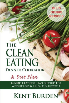 The Clean Eating Dinner Cookbook & Diet Plan: 14 Simple Eating Clean Dinners for Weight Loss & a Healthy Lifestyle
