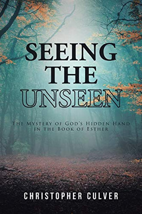 Seeing The Unseen: The Mystery Of God'S Hidden Hand In The Book Of Esther