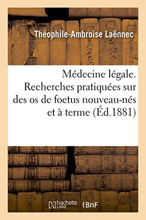 Médecine Légale. Recherches Pratiquées Sur Des Os De Foetus Nouveau-Nés Et À Terme: Comparaison De Ces Os À Des Ossements Soumis À Examen À La Suite D'Une Expertise Médico-Légale (French Edition)