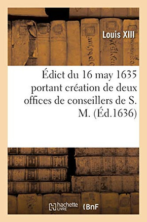Ã?Dict Du 16 May 1635 Portant Crã©Ation De Deux Offices De Conseillers De S. M.: Et Intendans Hã©Rã©Ditaires Des Deniers Communs, Patrimoniaux Et D'Octroy ... Guyenne (Sciences Sociales) (French Edition)
