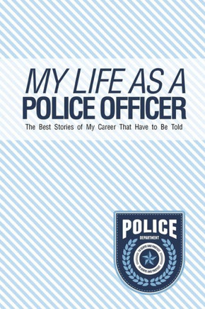 My Life As A Police Officer: The Best Stories Of My Career That Have To Be Told