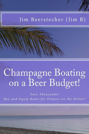 Champagne Boating on a Beer Budget!: Save Thousands! Buy and Equip Boats for Pennies on the Dollar!