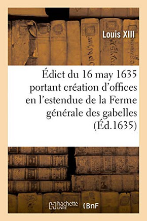 Édict Du 16 May 1635, Portant Création De 3 Offices De Conseillers De S. M., Lieutenans Généraux: Conservateurs Provinciaux, En L'Estendue De La Ferme ... De France Et Lyonnois (French Edition)