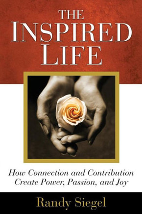 The Inspired Life: How Connection and Contribution Create Power, Passion, and Joy