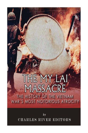 The My Lai Massacre: The History of the Vietnam War's Most Notorious Atrocity