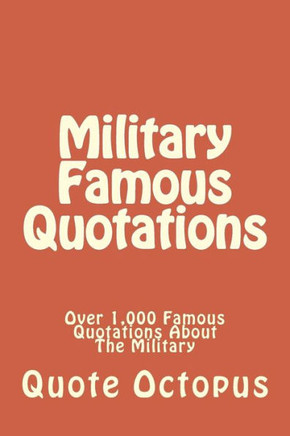 Military Famous Quotations: Over 1,000 Famous Quotations About The Military