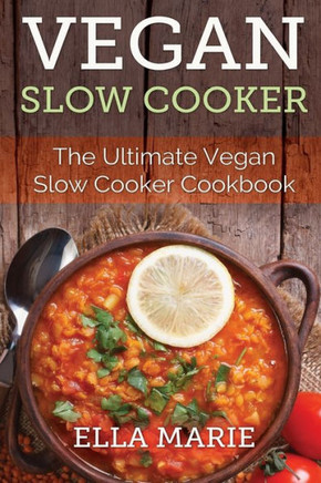 Vegan Slow Cooker: The Ultimate Vegan Slow Cooker Cookbook Including 39 Easy & Delicious Vegan Slow Cooker Recipes For Breakfast, Lunch &