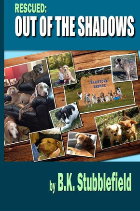 Rescued Out of the Shadows: Short stories of rescued dogs coming out of the shadows and into light and love