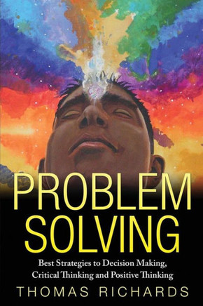 Problem Solving: Proven Strategies to Mastering Critical Thinking, Problem Solving and Decision Making