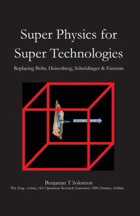 Super Physics for Super Technologies: Replacing Bohr, Heisenberg, Schrodinger & Einstein