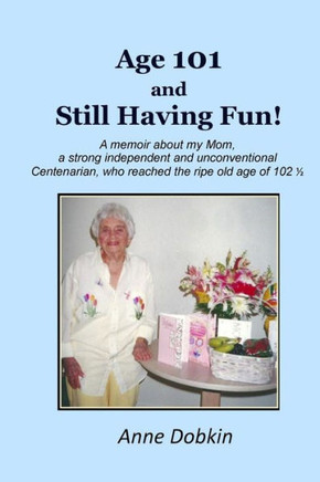 Age 101 and Still Having Fun!: A memoir about my Mom, a strong, independent, and unconventional Centenarian who reached the ripe old age of 102