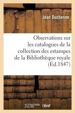Observations Sur Les Catalogues De La Collection Des Estampes De La Bibliothèque Royale (French Edition)