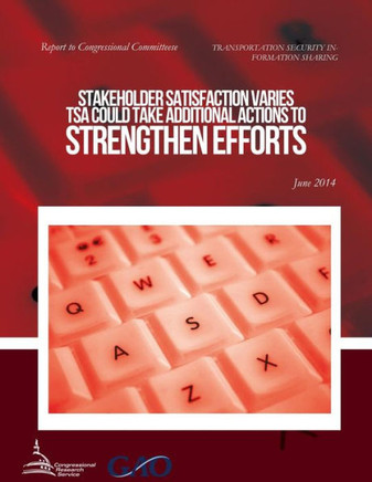 TRANSPORTATION SECURITY INFORMATION SHARING Stakeholder Satisfaction Varies; TSA Could Take Additional Actions to Strengthen Efforts