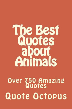 The Best Quotes about Animals: Over 750 Amazing Quotes