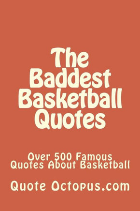 The Baddest Basketball Quotes: Over 500 Famous Quotes About Basketball
