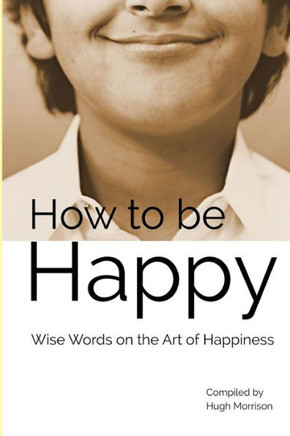 How to be Happy: Wise Words on the Art of Happiness