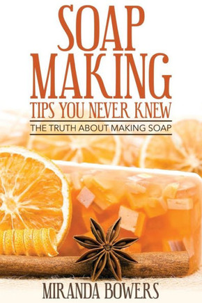 Soap Making Tips You Never Knew: The Truth about Making Soap
