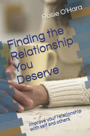 Finding the Relationship You Deserve: Improve your relationship with self and others