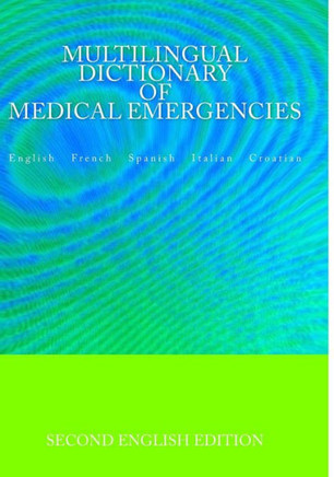 Multilingual Dictionary of Medical Emergencies * Dictionnaire Multilingue des Urgences Medicales * Diccionario Multilingue de Emergencias Medicas * Di